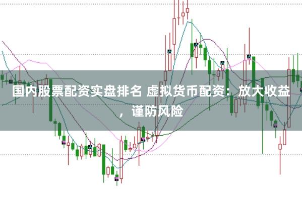 国内股票配资实盘排名 虚拟货币配资：放大收益，谨防风险