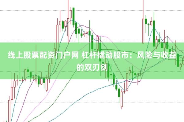 线上股票配资门户网 杠杆撬动股市：风险与收益的双刃剑
