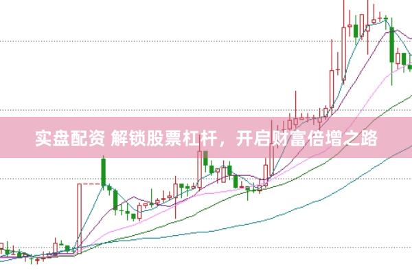 实盘配资 解锁股票杠杆，开启财富倍增之路