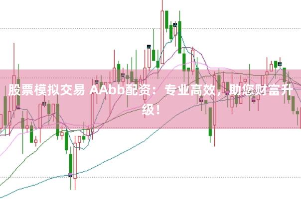 股票模拟交易 AAbb配资：专业高效，助您财富升级！