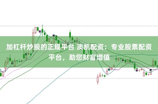 加杠杆炒股的正规平台 澳凯配资：专业股票配资平台，助您财富增值