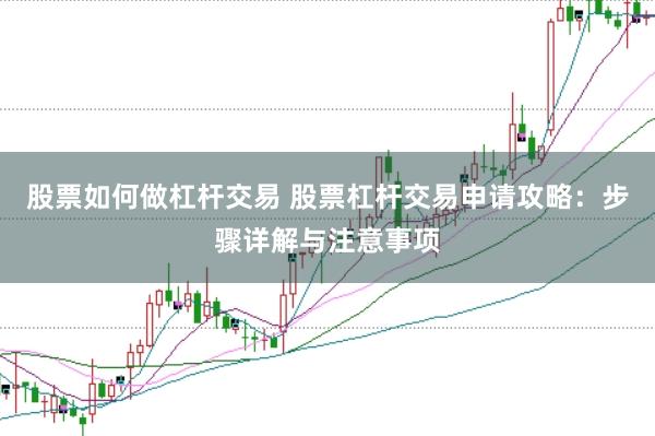 股票如何做杠杆交易 股票杠杆交易申请攻略：步骤详解与注意事项