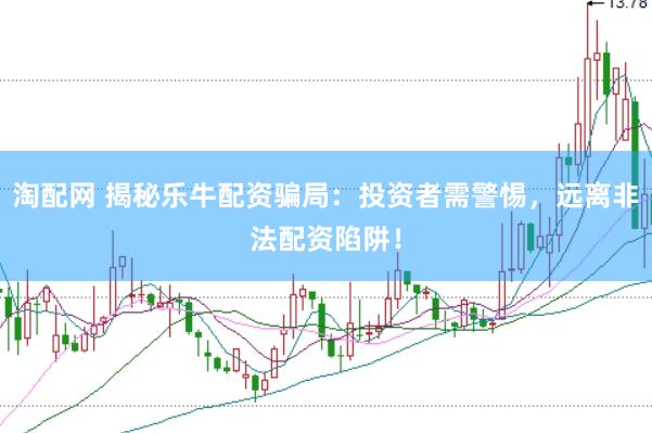 淘配网 揭秘乐牛配资骗局：投资者需警惕，远离非法配资陷阱！