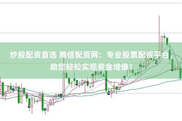 炒股配资首选 腾信配资网：专业股票配资平台，助您轻松实现资金增值！