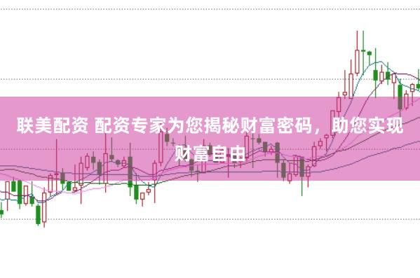 联美配资 配资专家为您揭秘财富密码，助您实现财富自由