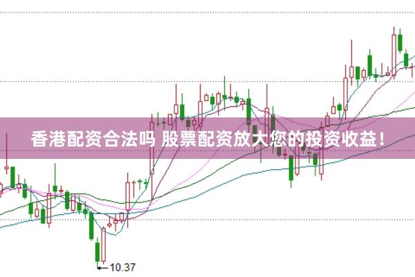 香港配资合法吗 股票配资放大您的投资收益！