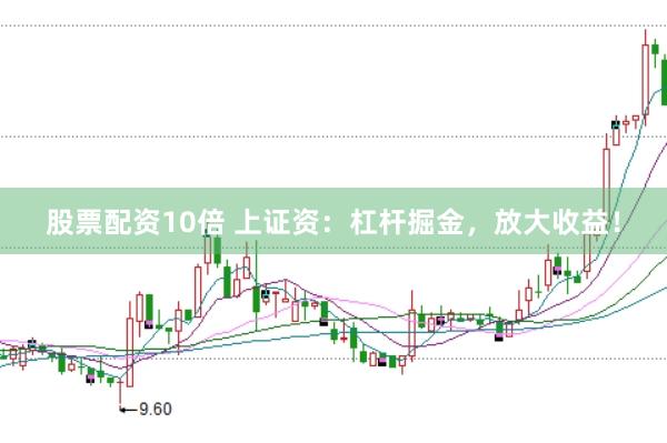 股票配资10倍 上证资：杠杆掘金，放大收益！