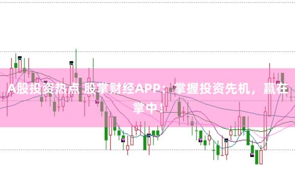 A股投资热点 股掌财经APP：掌握投资先机，赢在掌中！