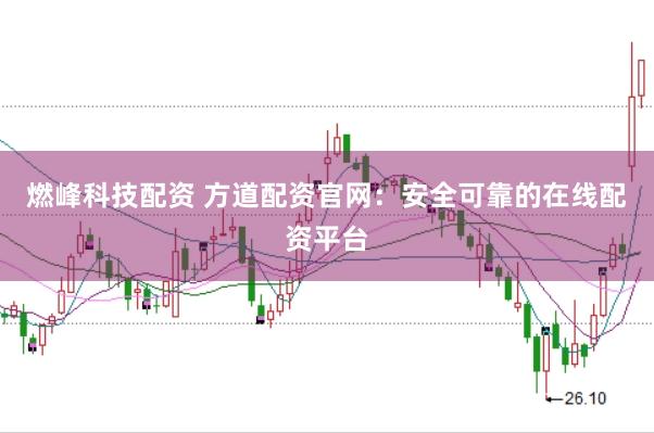 燃峰科技配资 方道配资官网：安全可靠的在线配资平台