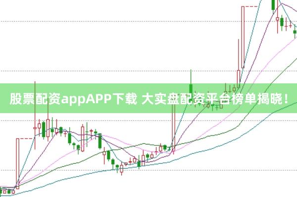 股票配资appAPP下载 大实盘配资平台榜单揭晓！