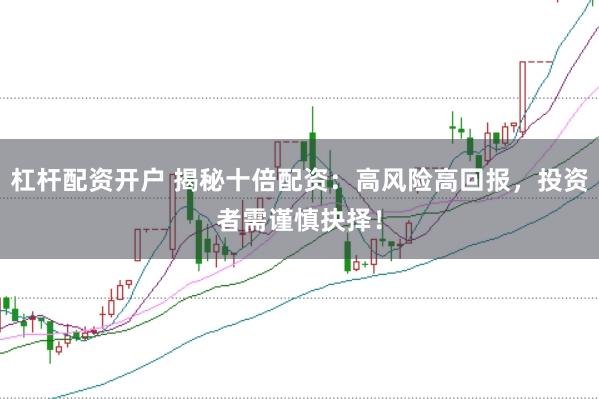 杠杆配资开户 揭秘十倍配资：高风险高回报，投资者需谨慎抉择！