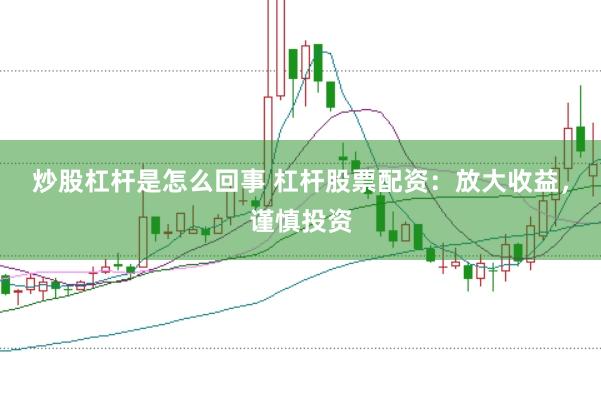 炒股杠杆是怎么回事 杠杆股票配资：放大收益，谨慎投资