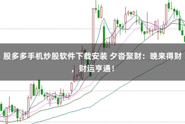 股多多手机炒股软件下载安装 夕沓聚财：晚来得财，财运亨通！