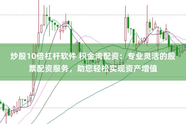 炒股10倍杠杆软件 积金湾配资：专业灵活的股票配资服务，助您轻松实现资产增值