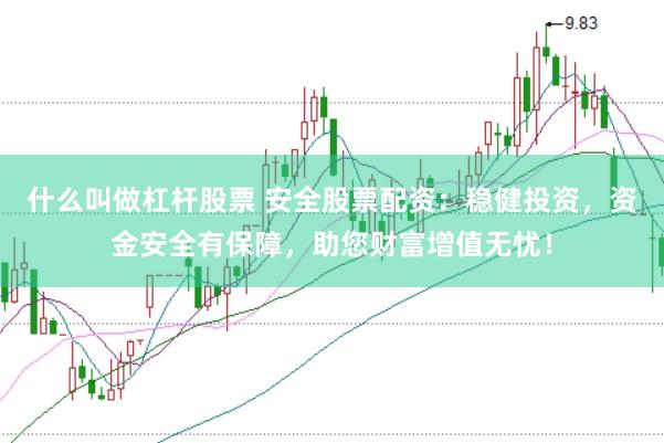 什么叫做杠杆股票 安全股票配资：稳健投资，资金安全有保障，助您财富增值无忧！
