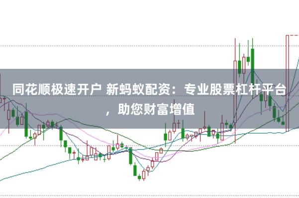 同花顺极速开户 新蚂蚁配资：专业股票杠杆平台，助您财富增值
