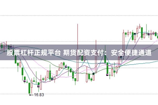 股票杠杆正规平台 期货配资支付：安全便捷通道