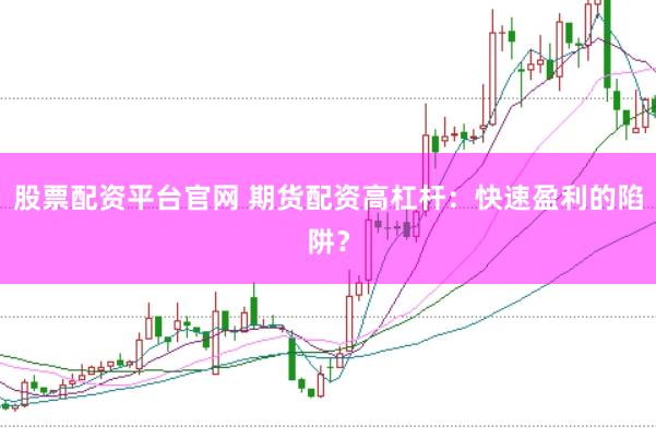 股票配资平台官网 期货配资高杠杆：快速盈利的陷阱？