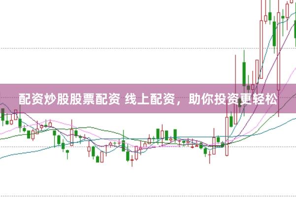 配资炒股股票配资 线上配资，助你投资更轻松