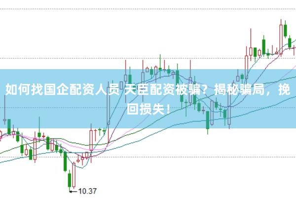 如何找国企配资人员 天臣配资被骗？揭秘骗局，挽回损失！