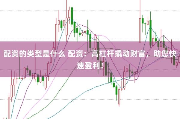 配资的类型是什么 配资：高杠杆撬动财富，助您快速盈利！