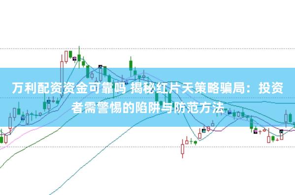 万利配资资金可靠吗 揭秘红片天策略骗局：投资者需警惕的陷阱与防范方法