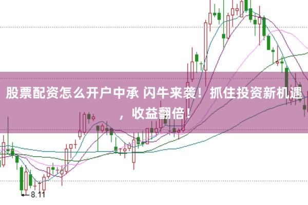 股票配资怎么开户中承 闪牛来袭！抓住投资新机遇，收益翻倍！