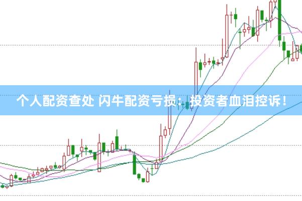 个人配资查处 闪牛配资亏损：投资者血泪控诉！