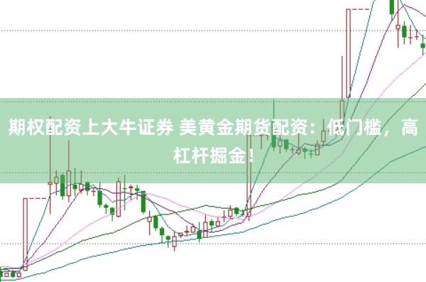 期权配资上大牛证券 美黄金期货配资：低门槛，高杠杆掘金！