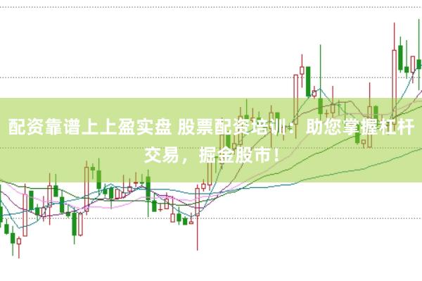 配资靠谱上上盈实盘 股票配资培训：助您掌握杠杆交易，掘金股市！