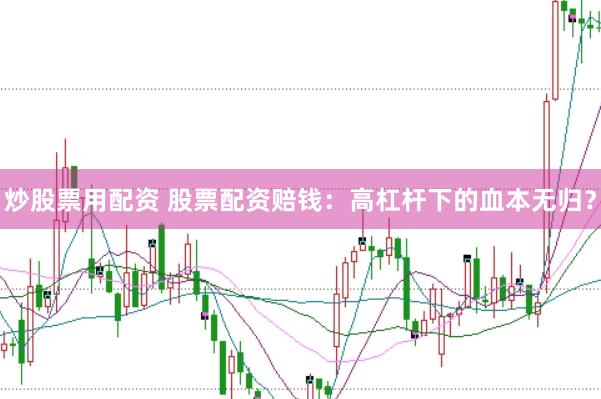 炒股票用配资 股票配资赔钱：高杠杆下的血本无归？