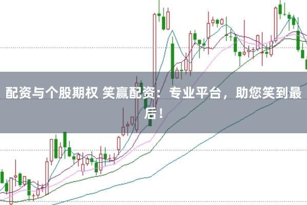 配资与个股期权 笑赢配资：专业平台，助您笑到最后！
