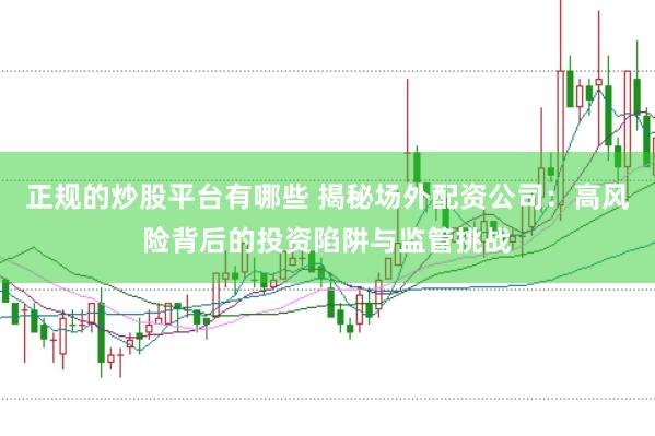 正规的炒股平台有哪些 揭秘场外配资公司：高风险背后的投资陷阱与监管挑战