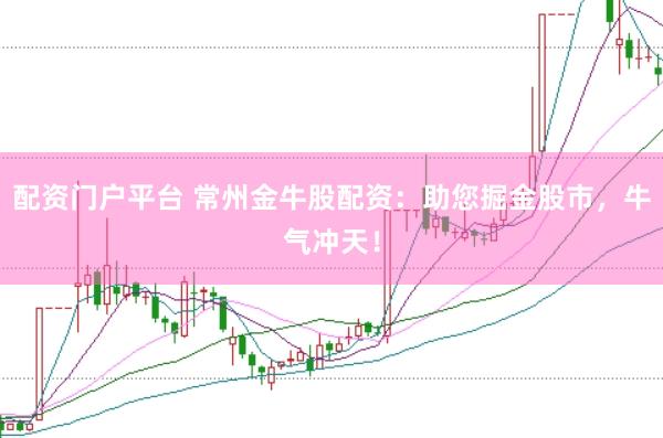 配资门户平台 常州金牛股配资：助您掘金股市，牛气冲天！