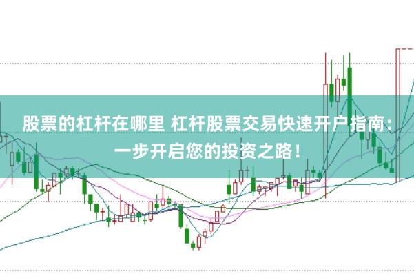 股票的杠杆在哪里 杠杆股票交易快速开户指南：一步开启您的投资之路！