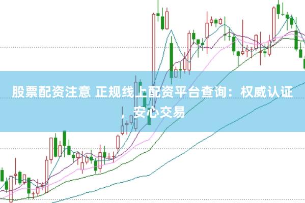 股票配资注意 正规线上配资平台查询：权威认证，安心交易