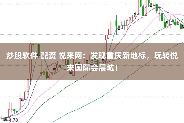 炒股软件 配资 悦来网：发现重庆新地标，玩转悦来国际会展城！