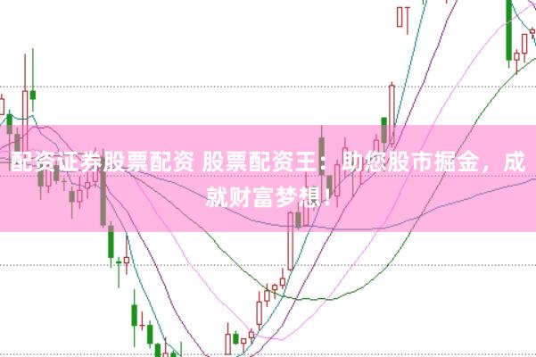 配资证券股票配资 股票配资王：助您股市掘金，成就财富梦想！