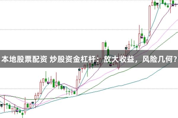 本地股票配资 炒股资金杠杆：放大收益，风险几何？