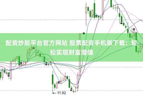 配资炒股平台官方网站 股票配资手机版下载：轻松实现财富增值