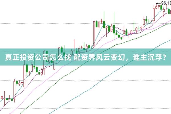 真正投资公司怎么找 配资界风云变幻，谁主沉浮？