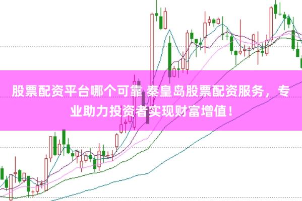 股票配资平台哪个可靠 秦皇岛股票配资服务，专业助力投资者实现财富增值！