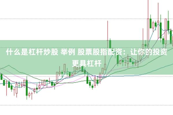 什么是杠杆炒股 举例 股票股指配资：让你的投资更具杠杆