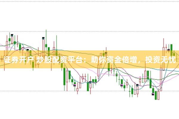 证券开户 炒股配资平台：助你资金倍增，投资无忧