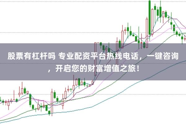 股票有杠杆吗 专业配资平台热线电话，一键咨询，开启您的财富增值之旅！