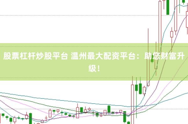 股票杠杆炒股平台 温州最大配资平台：助您财富升级！