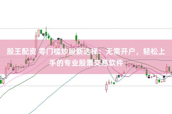 股王配资 零门槛炒股新选择：无需开户，轻松上手的专业股票交易软件