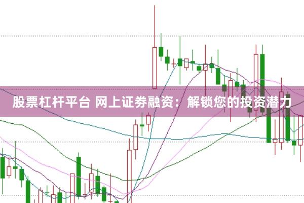 股票杠杆平台 网上证劵融资：解锁您的投资潜力
