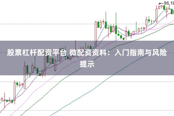 股票杠杆配资平台 微配资资料：入门指南与风险提示