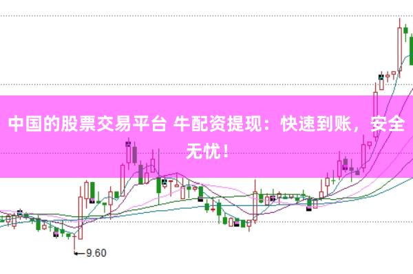中国的股票交易平台 牛配资提现：快速到账，安全无忧！